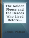The Golden Fleece and the Heroes Who Lived Before Achilles